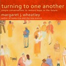 Turning to One Another: Simple Conversations to Restore Hope to the Future by Margaret J. Wheatley